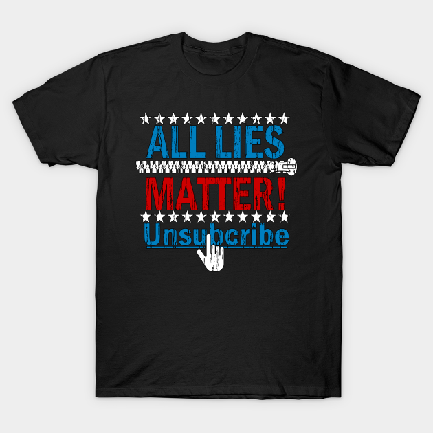 Discover ALL LIES MATTER UNSUBSCRIBE ANTI-TRUMP - Anti Trump - T-Shirt