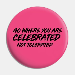 GO WHERE YOU ARE CELEBRATED Pin