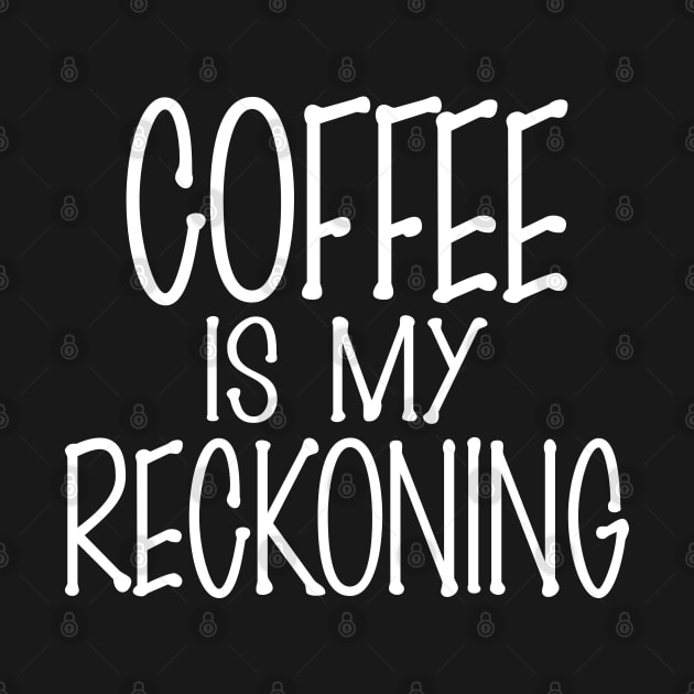 Coffee is my Reckoning by WhatProductionsBobcaygeon