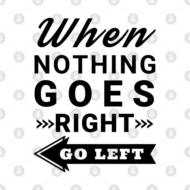 When nothing goes right go left by IndiPrintables