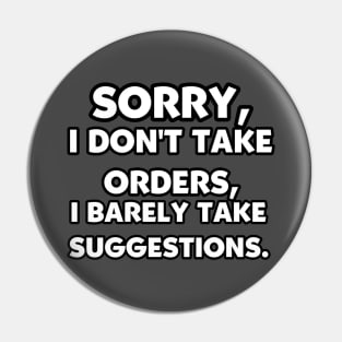 Sorry, I Don't Take Orders, I Barely Take Suggestions. Pin