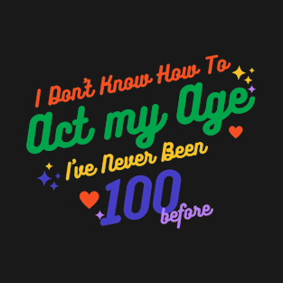 I don't know how to act at my age. I've never been this old before T-Shirt