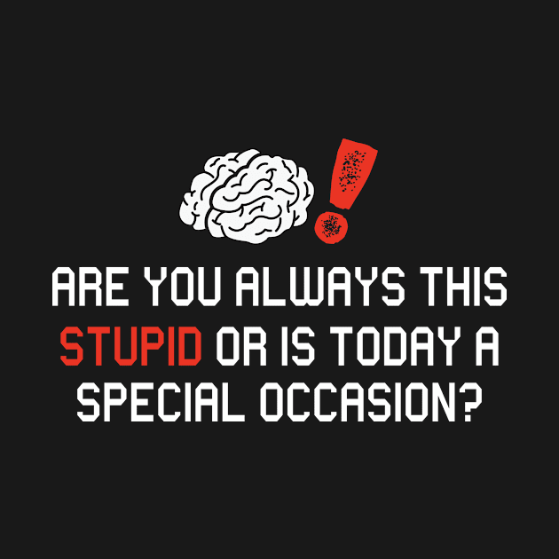 Are you always this stupid or is today a special occasion by JoeColors