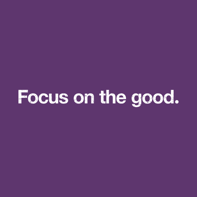 Focus on the good. by TheAllGoodCompany