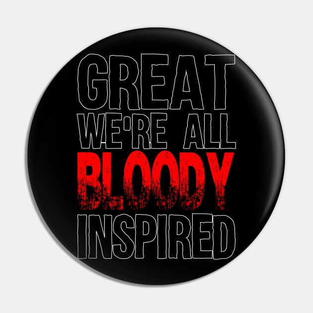 Great, We're all bloody inspired Pin by Zero Pixel