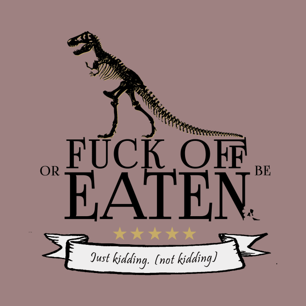 Fuck Off Or Be Eaten by BrainSizzles