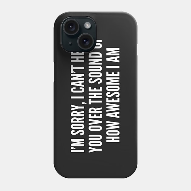 I'm Sorry I Can't Hear You Over The Sound Of How Awesome I Am - Funny Joke Statement Humor Slogan Phone Case by sillyslogans