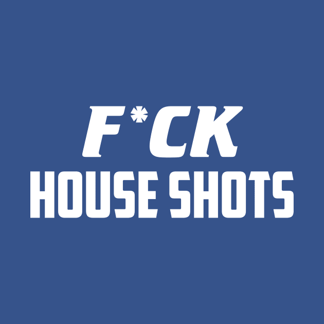 F*ck House Shots by AnnoyingBowlerTees