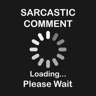 Sarcastic Comment Loading Please Wait T-Shirt