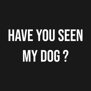 have you seen my dog T-Shirt