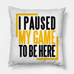 I PAUSED MY GAME TO BE HERE Pillow