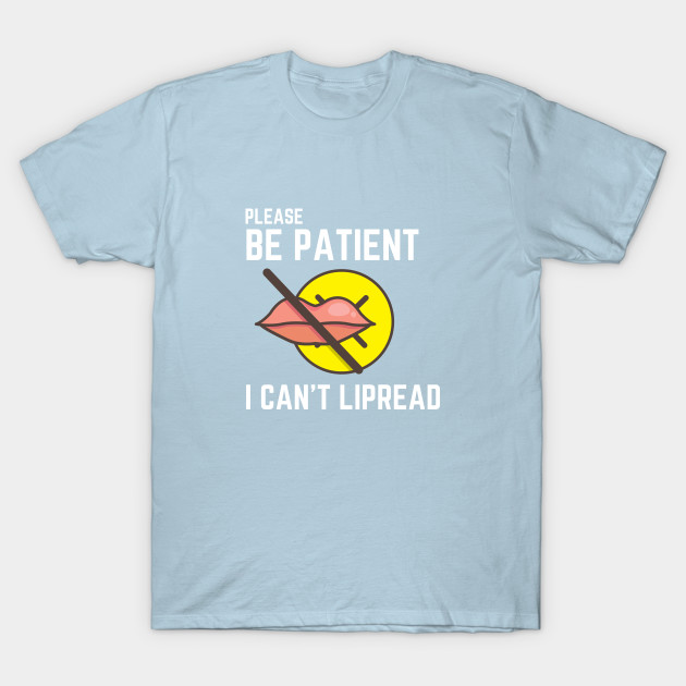 Disover PLEASE BE PATIENT I CAN'T LIPREAD - Please Be Patient I Cant Lipread - T-Shirt