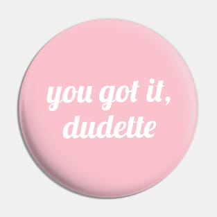 You Got It, Dudette Pin
