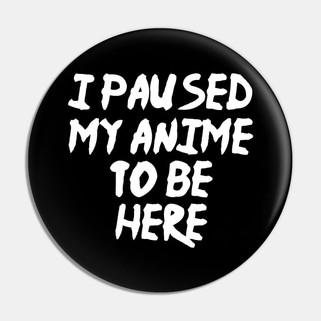 I Paused My Anime To Be Here Funny Anime Pin by fromherotozero