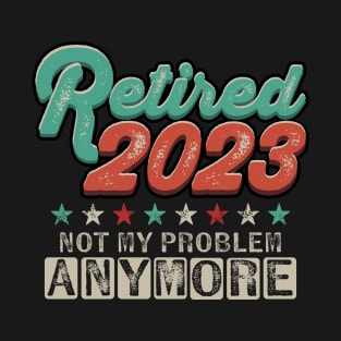 Retired 2023 Not My Problem Anymore Retirement T-Shirt