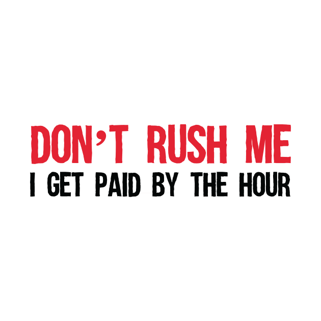Don't rush me, I get paid by the hour. by b34poison