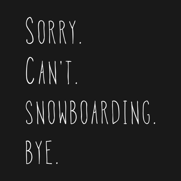 Sorry. Can't. Snowboarding. Bye. / Snowboarder Gift by PerttyShirty