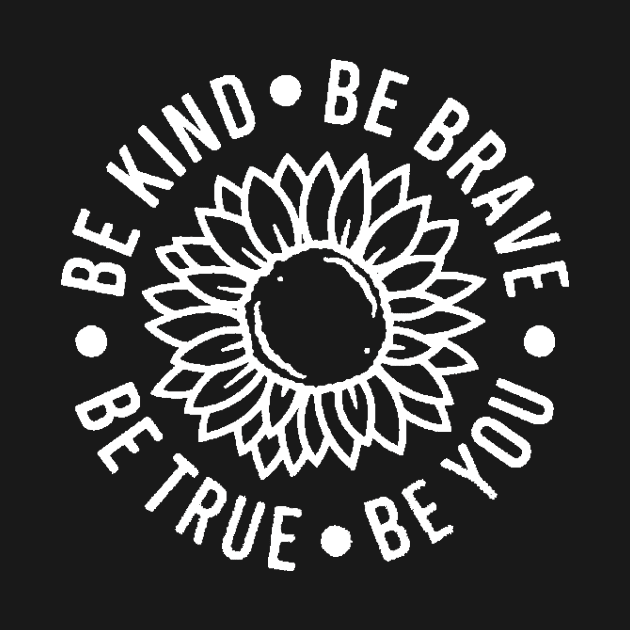 Be kind Be Brave Be True Be You , Inspirational , Positive Vibe , Motivational , Gift , Sunflower by creativitythings 