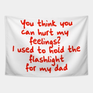 You think you can hurt my feelings? I used to hold the flashlight for my dad Tapestry