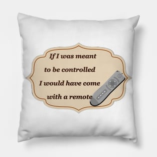 If I was meant to be controlled I would have come with a remote Pillow