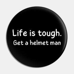 Life is tough. Get a helmet man Pin