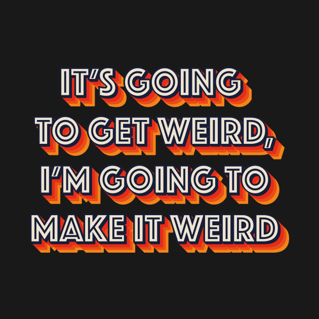 It's Going To Get Weird, I'm Going To Make It Weird by n23tees