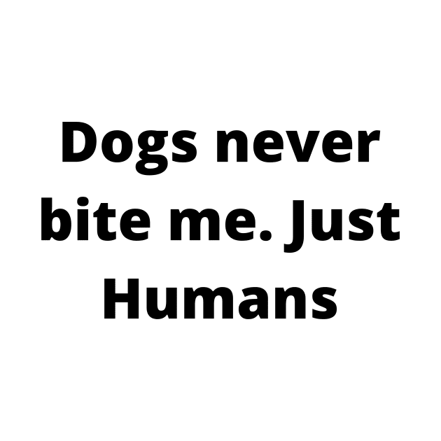 Dogs never bite me. Just Humans by Word and Saying