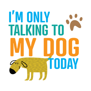 I'm Only Talking to My Dog Today T-Shirt