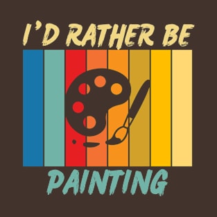 I'd Rather Be Painting T-Shirt