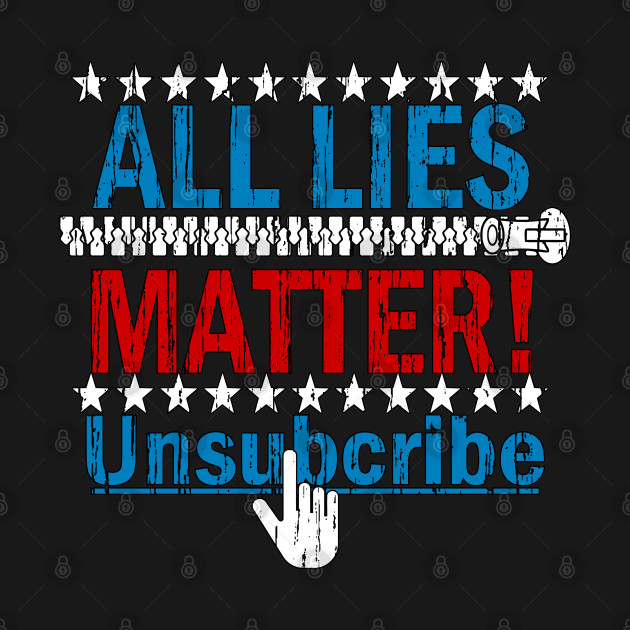 Disover ALL LIES MATTER UNSUBSCRIBE ANTI-TRUMP - Anti Trump - T-Shirt