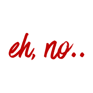 Eh, no | Funny, sarcastic t shirt design T-Shirt T-Shirt