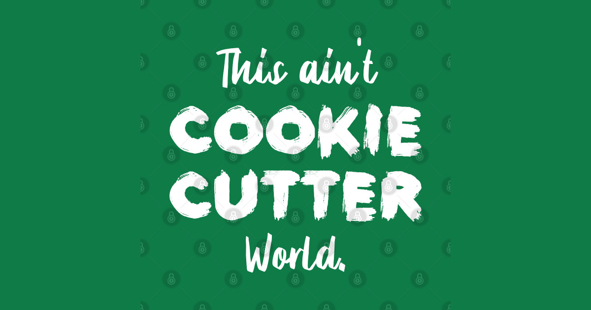 This ain't Cookie Cutter World Life Quotes Green Be Unique T