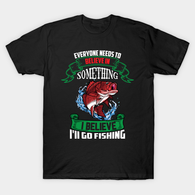 Fishing Men's T-shirt Everyone Needs to Believe in Something I