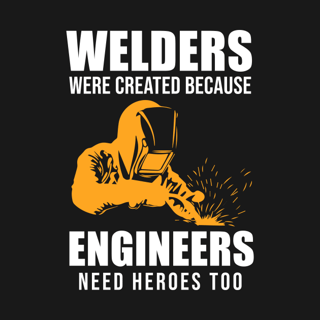 Welders Were Created Because Engineers Need Heroes Too by sunima