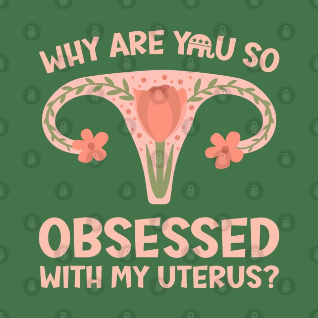 Why Are You So Obsessed With My Uterus? by Slightly Unhinged