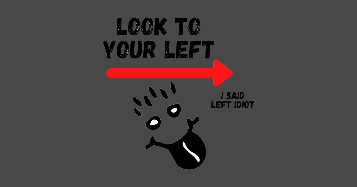 Look To Your Left, I Said Left Idiot Idiot Joke Sticker TeePublic