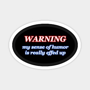 WARNING my sense of humor is really effed up Magnet