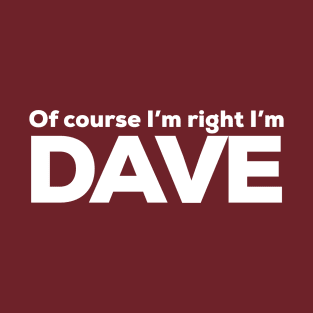 Of course I’m right I’m dave T-Shirt