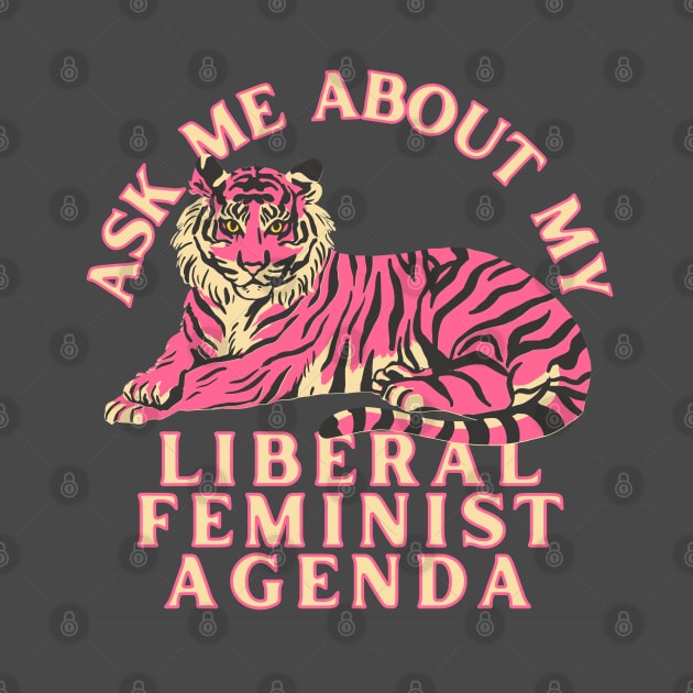 Ask Me About My Liberal Feminist Agenda Tiger by Caring is Cool