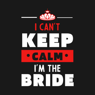 I Can't Keep Calm I'm The Bride - Mother's Day Funny Gift T-Shirt