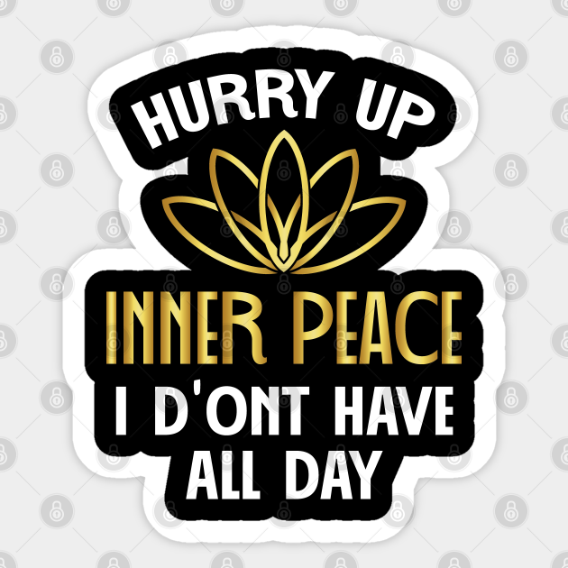 Hurry Up Inner Peace I Don't Have All Day - Funny Yoga - Yoga - Sticker | TeePublic Hurry Up Inner Peace I Don't Have All Day - Funny Yoga - Yoga - Sticker | TeePublic