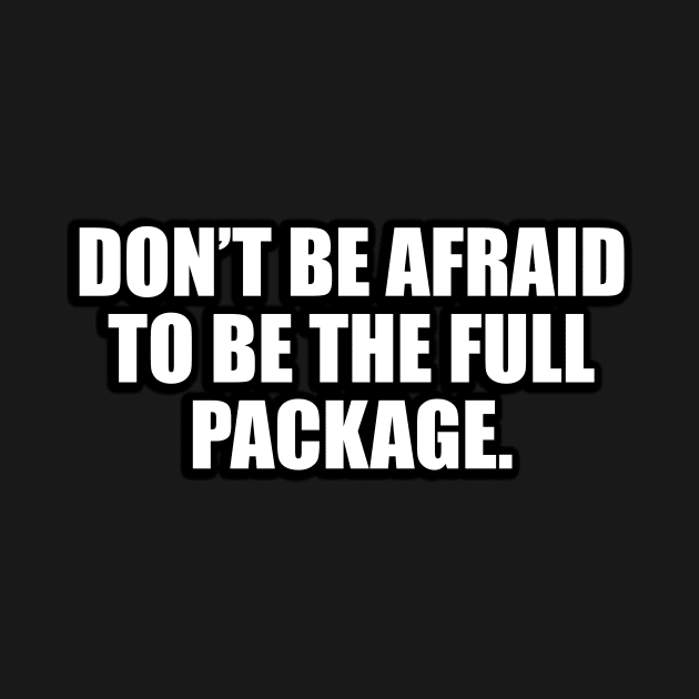 Don’t be afraid to be the full package by D1FF3R3NT