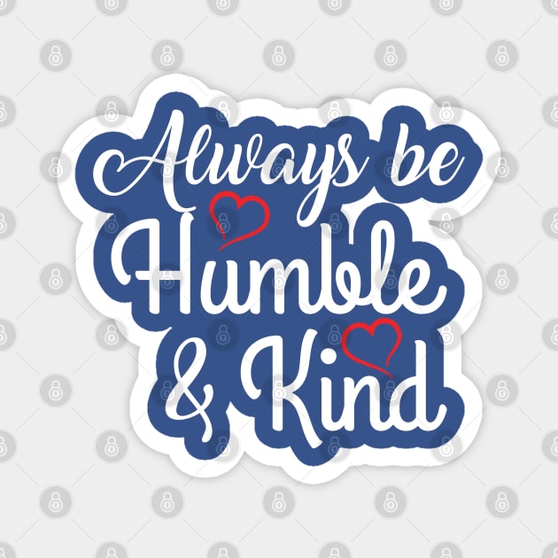 ALWAYS BE HUMBLE AND KIND Magnet by MarkBlakeDesigns