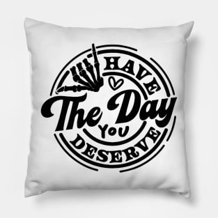 have the day you deserve Pillow