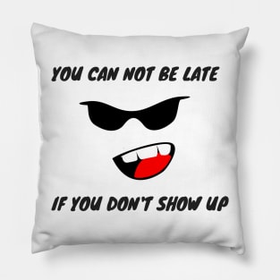 YOU CAN NOT BE LATE IF DON'T SHOW UP Pillow