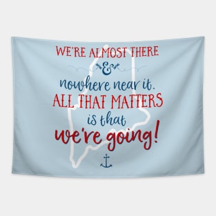 We're almost there and nowhere near it. All that matters is that we're going. (To MAINE) Tapestry