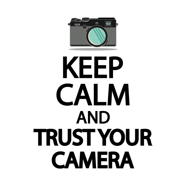 Keep Calm And Trust your camera by It'sMyTime