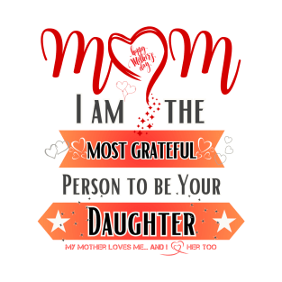 Mom, I am the Most Grateful Person to be Your Daughter T-Shirt