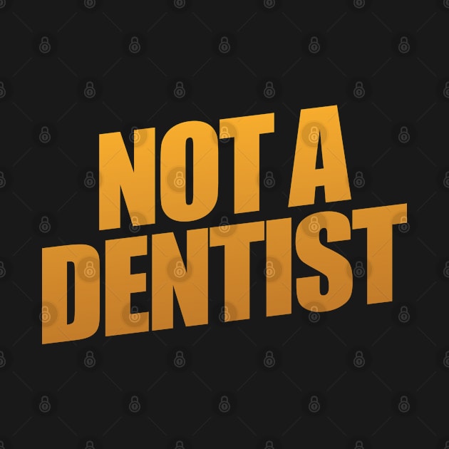 Not A Dentist by shultcreative