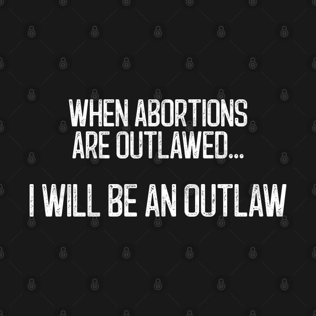 When Abortions Are Outlawed... I Will Be An Outlaw by Scottish Arms Dealer